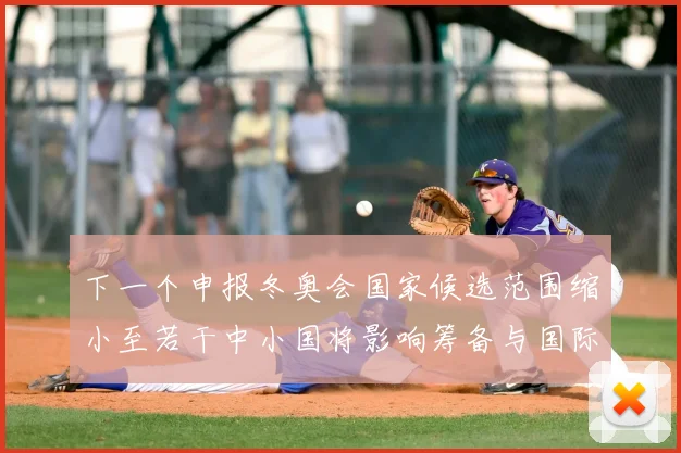 下一个申报冬奥会国家候选范围缩小至若干中小国将影响筹备与国际竞争