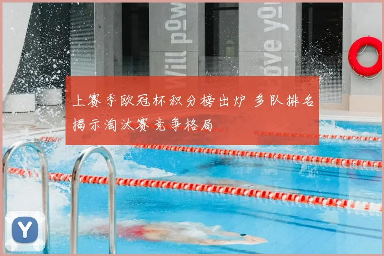 上赛季欧冠杯积分榜出炉 多队排名揭示淘汰赛竞争格局